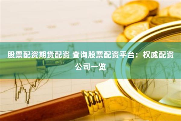 股票配资期货配资 查询股票配资平台：权威配资公司一览