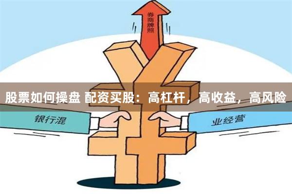 股票如何操盘 配资买股：高杠杆，高收益，高风险