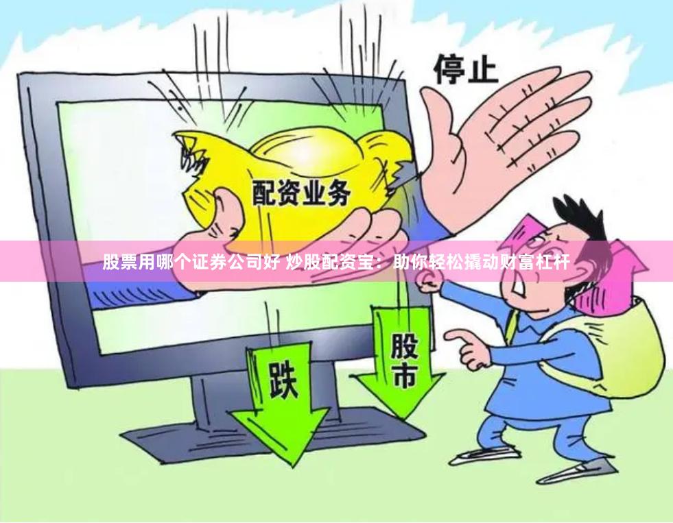 股票用哪个证券公司好 炒股配资宝：助你轻松撬动财富杠杆