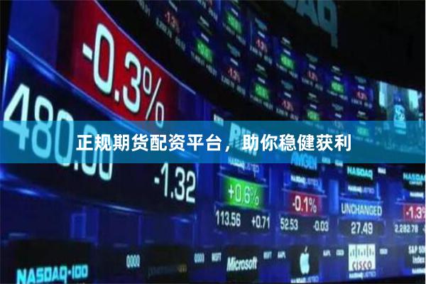 正规期货配资平台，助你稳健获利