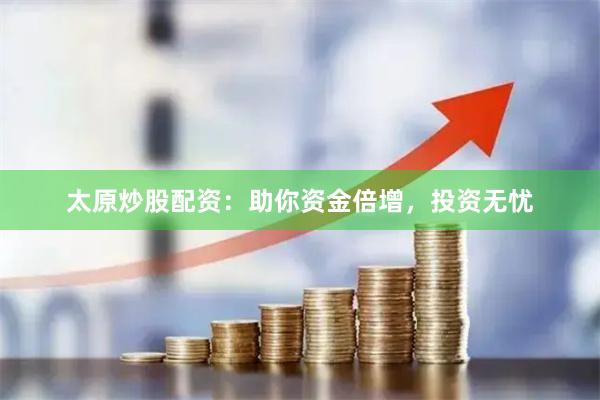 太原炒股配资：助你资金倍增，投资无忧