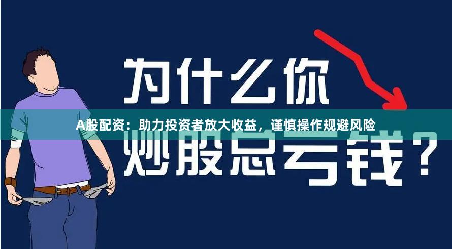 A股配资：助力投资者放大收益，谨慎操作规避风险