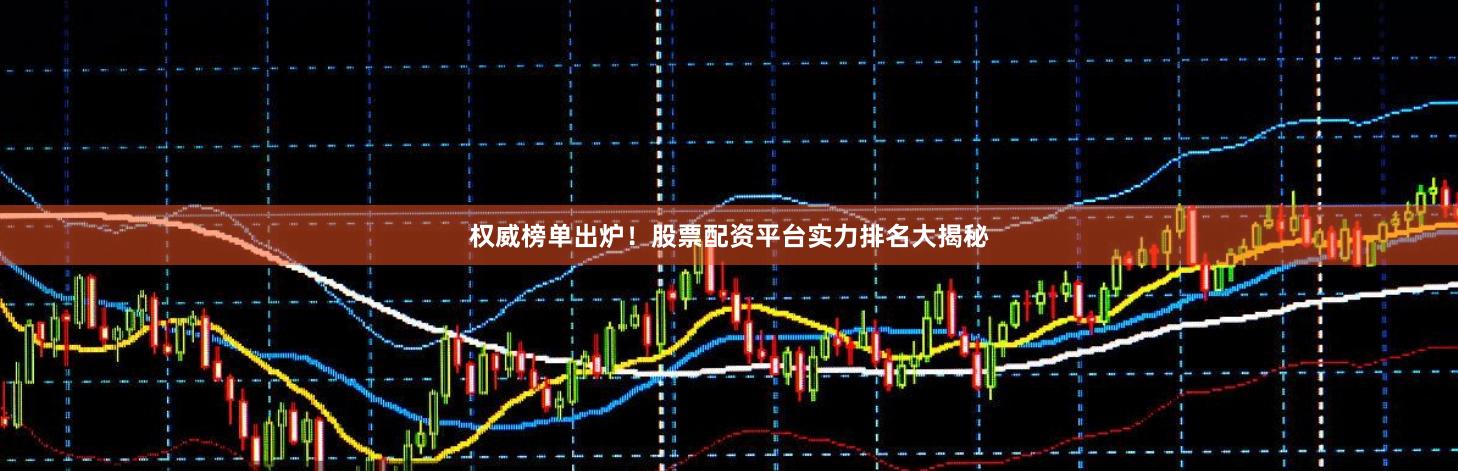 权威榜单出炉！股票配资平台实力排名大揭秘