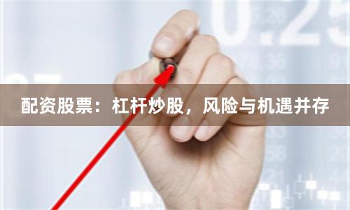 配资股票：杠杆炒股，风险与机遇并存