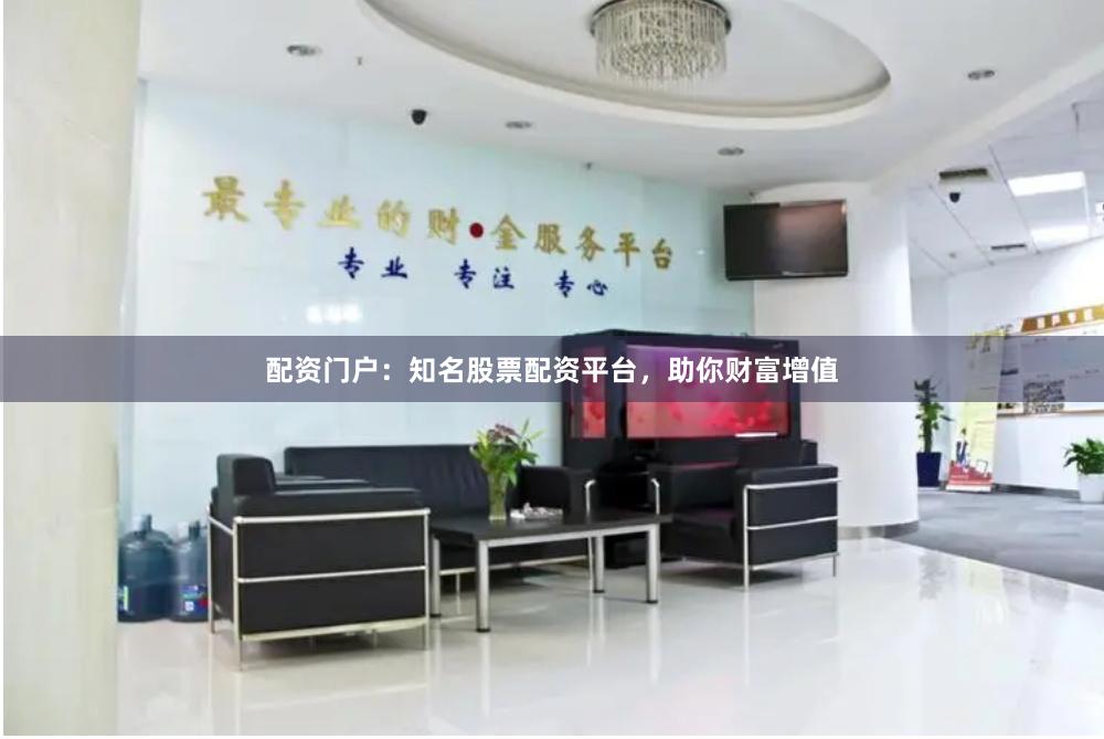 配资门户：知名股票配资平台，助你财富增值