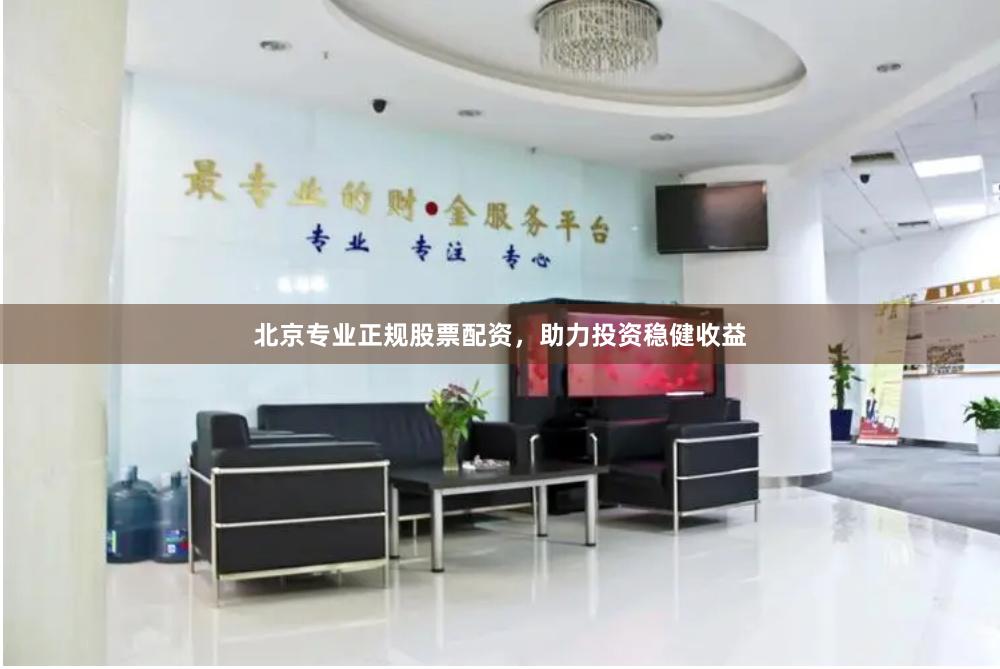 北京专业正规股票配资，助力投资稳健收益