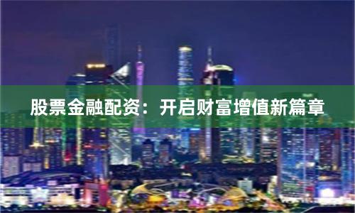 股票金融配资：开启财富增值新篇章