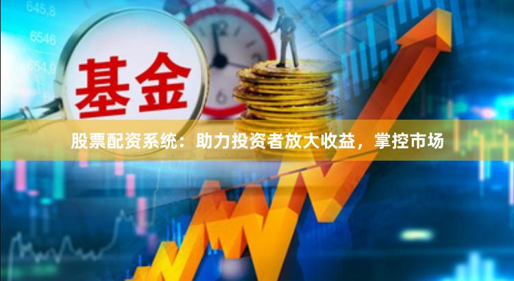股票配资系统：助力投资者放大收益，掌控市场