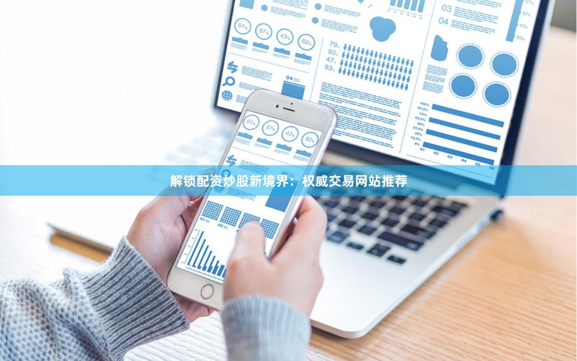 解锁配资炒股新境界：权威交易网站推荐