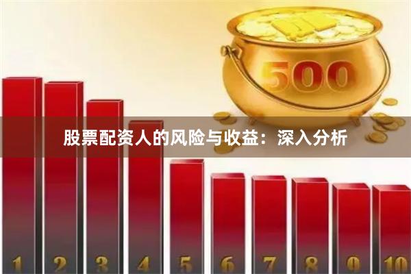 股票配资人的风险与收益:深入分析