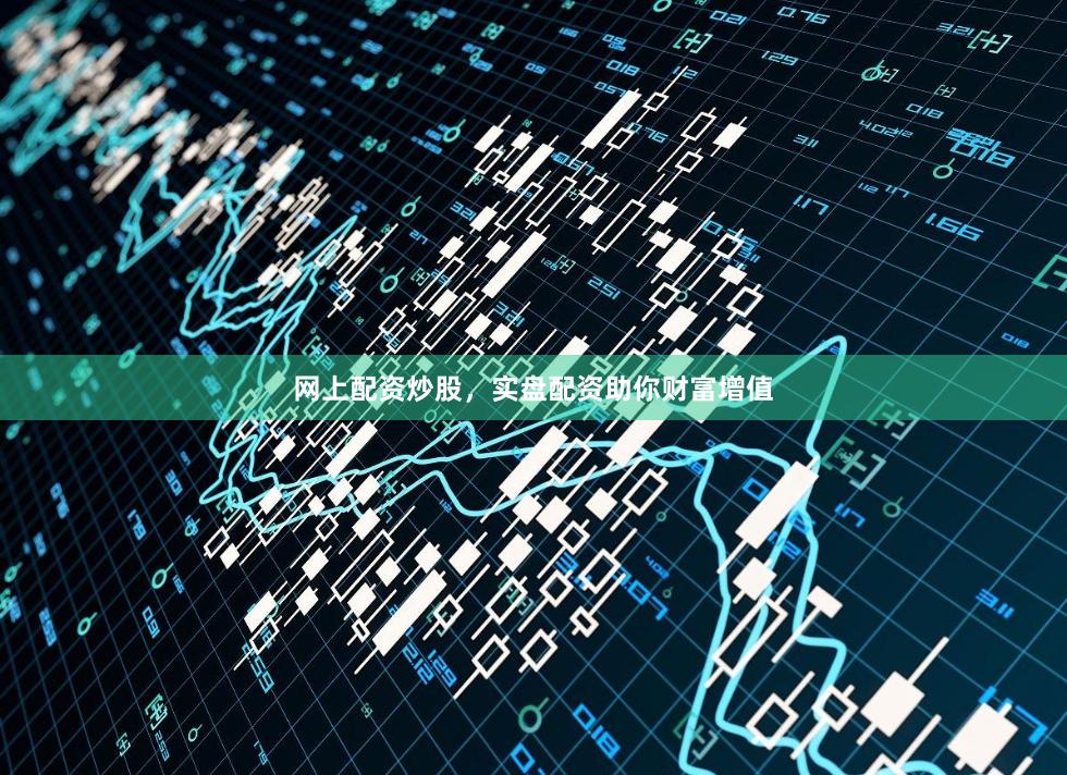 网上配资炒股，实盘配资助你财富增值