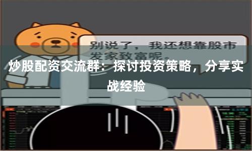 炒股配资交流群：探讨投资策略，分享实战经验