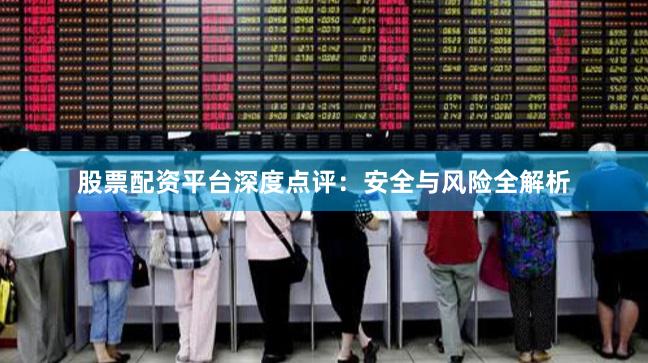 股票配资平台深度点评:安全与风险全解析