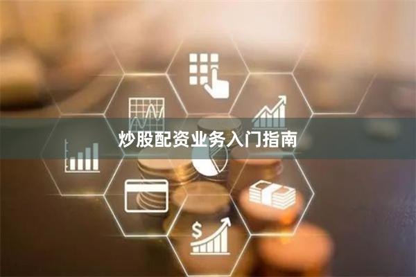 炒股配资业务入门指南