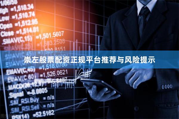 崇左股票配资正规平台推荐与风险提示