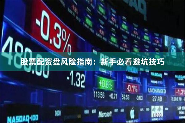 股票配资盘风险指南：新手必看避坑技巧