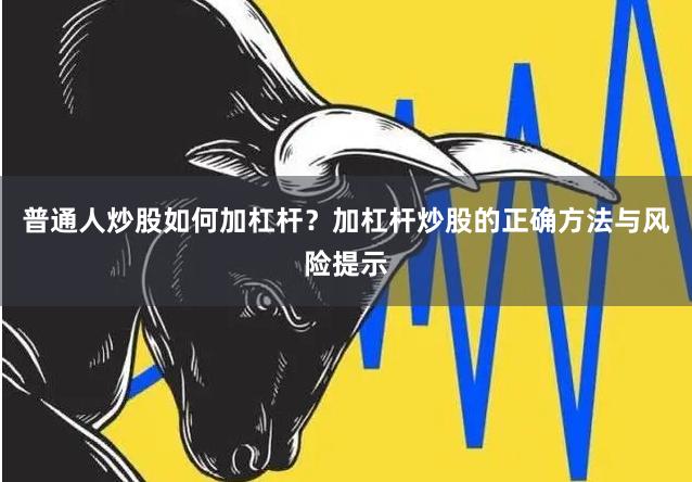 普通人炒股如何加杠杆？加杠杆炒股的正确方法与风险提示