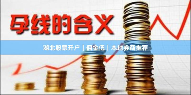 湖北股票开户|佣金低|本地券商推荐