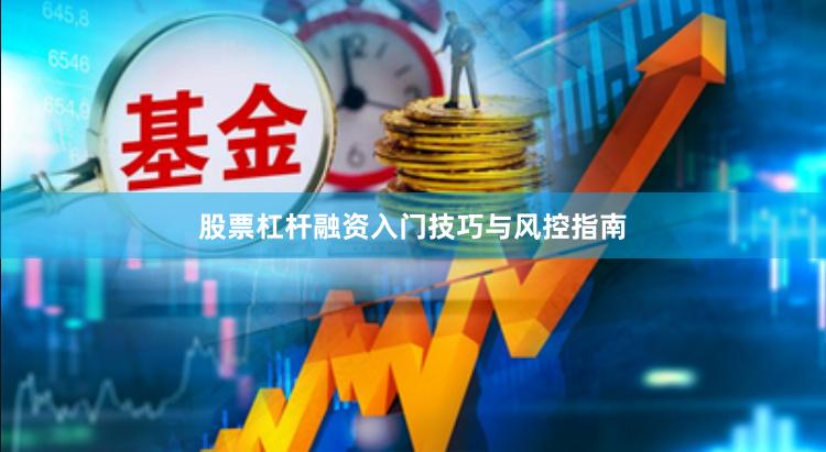 股票杠杆融资入门技巧与风控指南