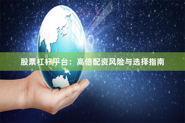 股票杠杆平台：高倍配资风险与选择指南