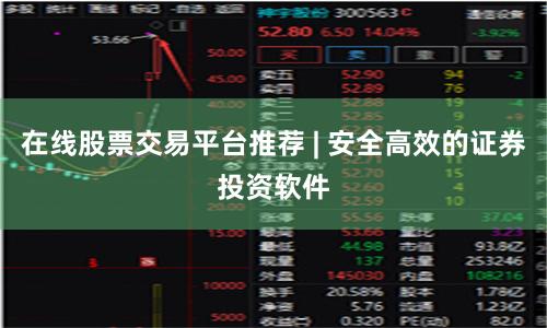 在线股票交易平台推荐 | 安全高效的证券投资软件
