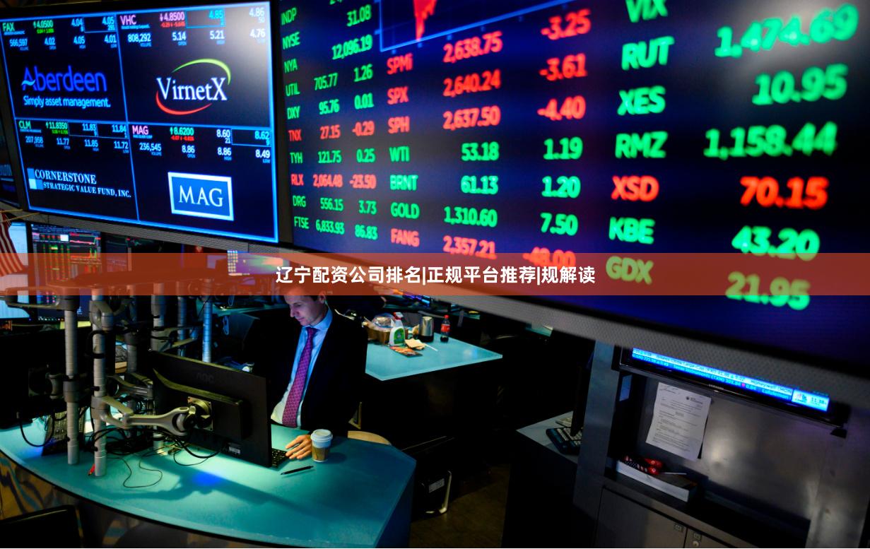 辽宁配资公司排名|正规平台推荐|规解读
