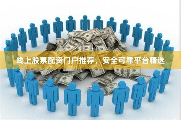 线上股票配资门户推荐，安全可靠平台精选
