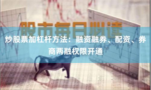 炒股票加杠杆方法：融资融券、配资、券商两融权限开通