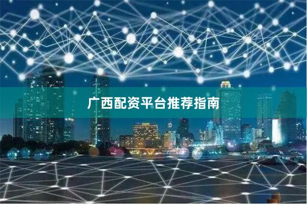 广西配资平台推荐指南