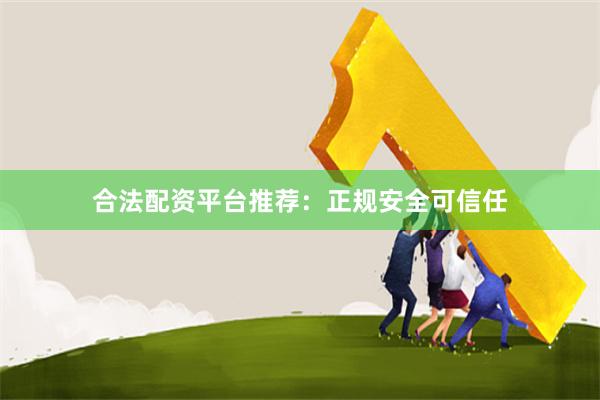 合法配资平台推荐：正规安全可信任