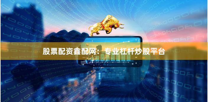 股票配资鑫配网:专业杠杆炒股平台
