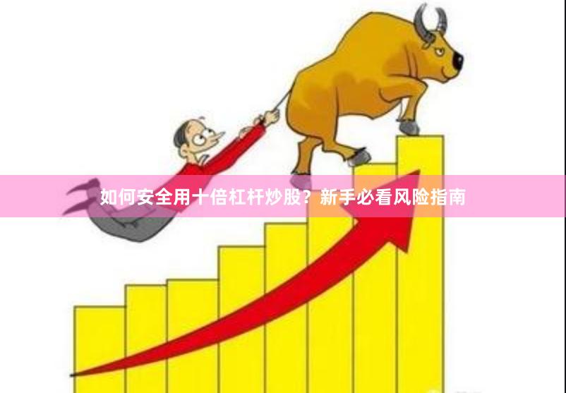 如何安全用十倍杠杆炒股？新手必看风险指南
