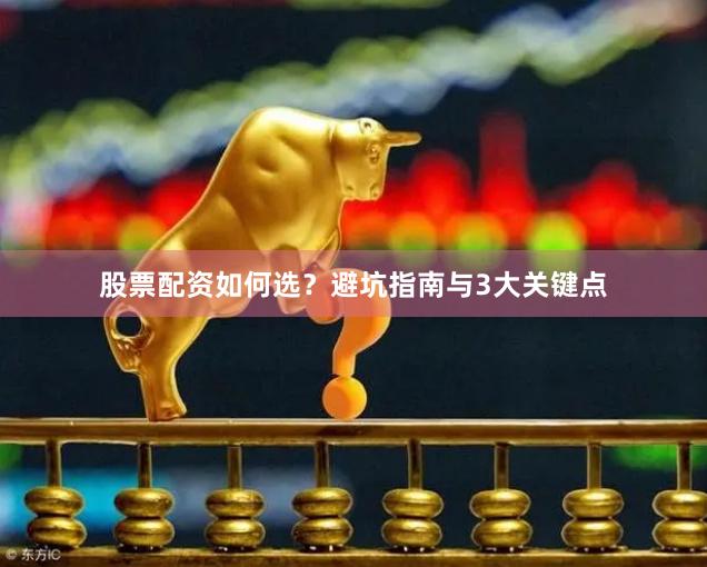 股票配资如何选？避坑指南与3大关键点