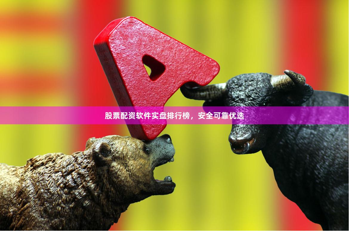 股票配资软件实盘排行榜，安全可靠优选