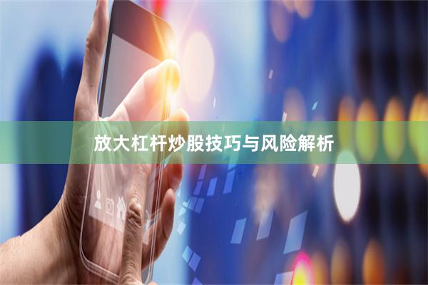 放大杠杆炒股技巧与风险解析