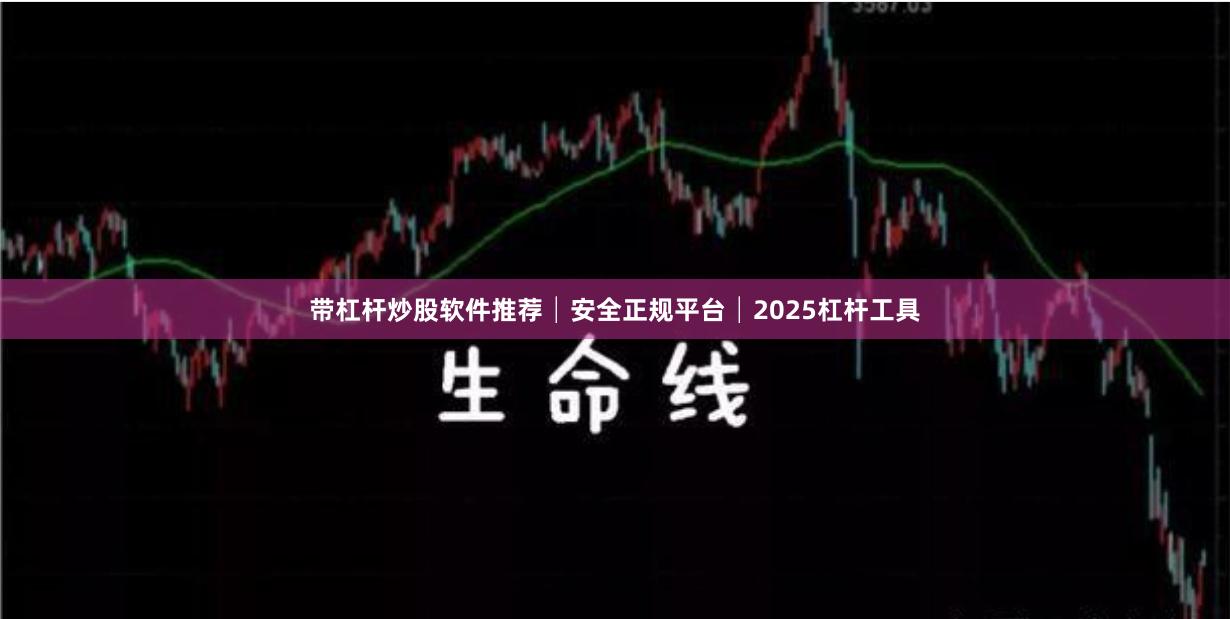 带杠杆炒股软件推荐│安全正规平台│2025杠杆工具