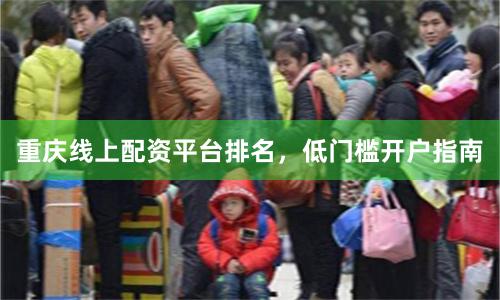 重庆线上配资平台排名，低门槛开户指南