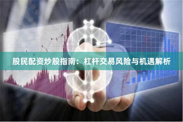 股民配资炒股指南：杠杆交易风险与机遇解析