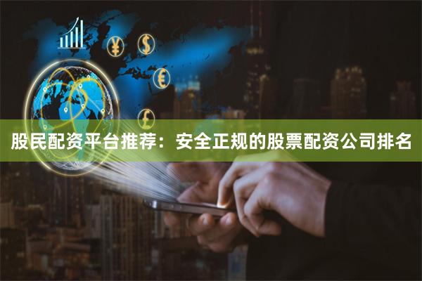 股民配资平台推荐:安全正规的股票配资公司排名