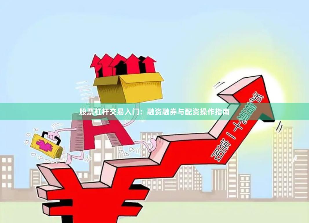 股票杠杆交易入门：融资融券与配资操作指南