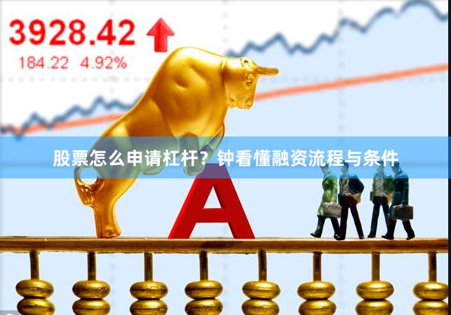 股票怎么申请杠杆？钟看懂融资流程与条件