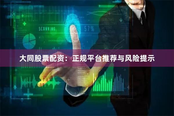大同股票配资：正规平台推荐与风险提示