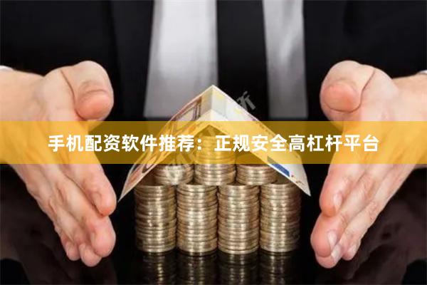 手机配资软件推荐：正规安全高杠杆平台
